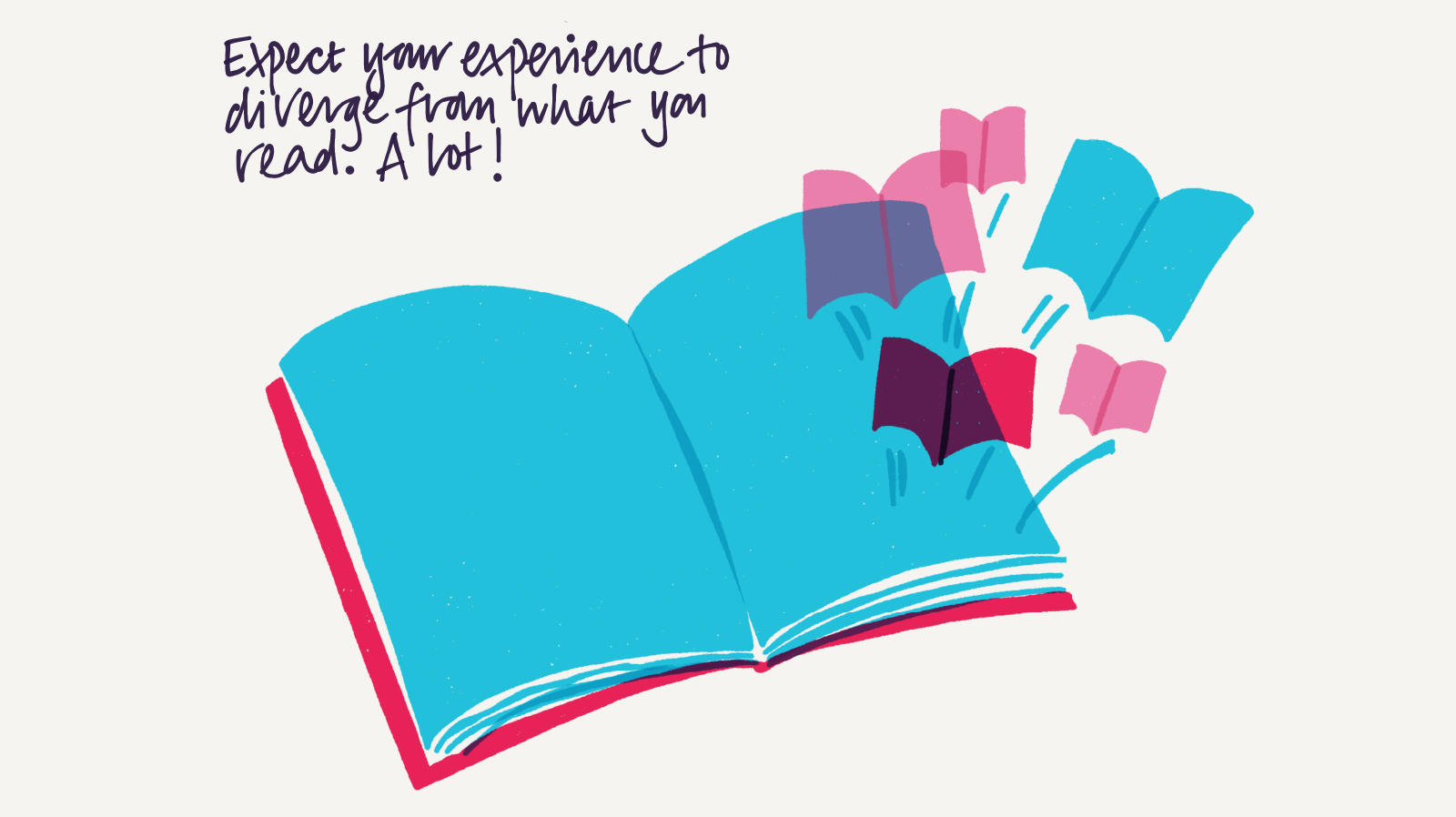Expect your experience to diverge from what you read. A lot!